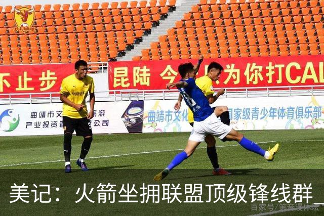 美记：火箭坐拥联盟顶级锋线群 九大核心轮换天赋防守兼备