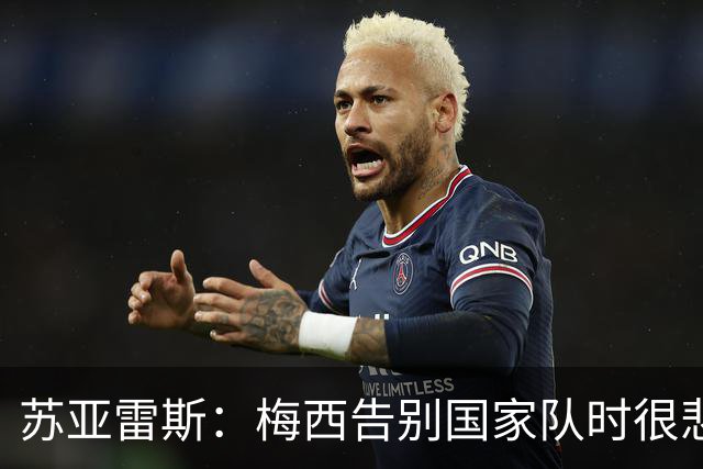 苏亚雷斯：梅西告别国家队时很悲伤，但他已倾尽所有