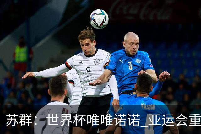 苏群：世界杯唯唯诺诺 亚运会重拳出击 这只会让自己忘了最高目标