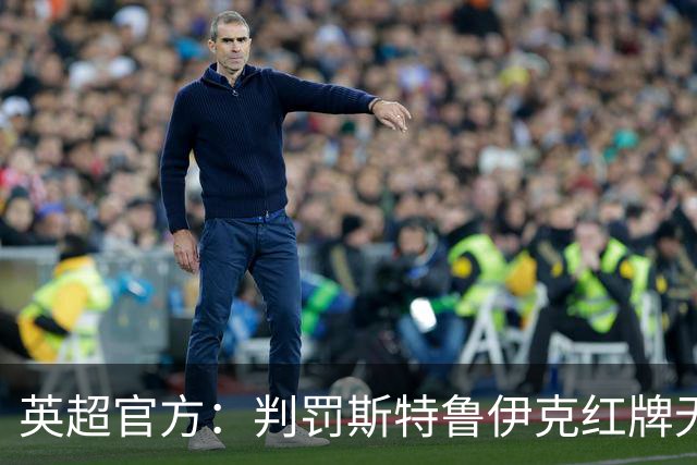 英超官方：判罚斯特鲁伊克红牌无误，VAR介入后的最终结果正确