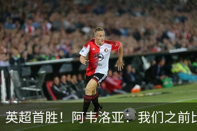 英超首胜！阿韦洛亚：我们之前比赛也配得上胜利，今天终于拿到了