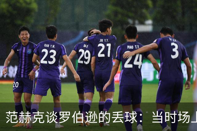 范赫克谈罗伯逊的丢球：当时场上只有10人，更应该把球踢出界