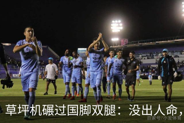 草坪机碾过国脚双腿：没出人命，就算没事？