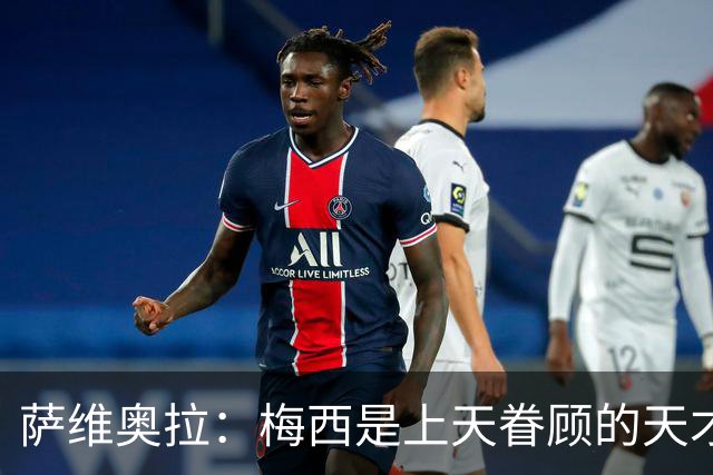 萨维奥拉：梅西是上天眷顾的天才 亚马尔前途无限，无需对比他们