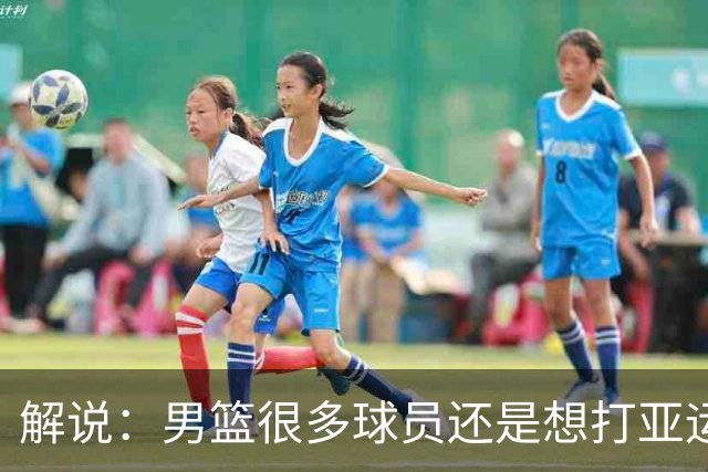 解说：男篮很多球员还是想打亚运会的 觉得亚运会可以轻松夺冠