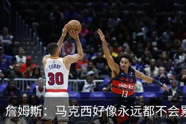 詹姆斯：马克西好像永远都不会累 他是全联盟速度最快的球员之一