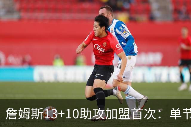 詹姆斯13+10助攻加盟首次：单节被轰36-13 激活4人20+逆转证调整力