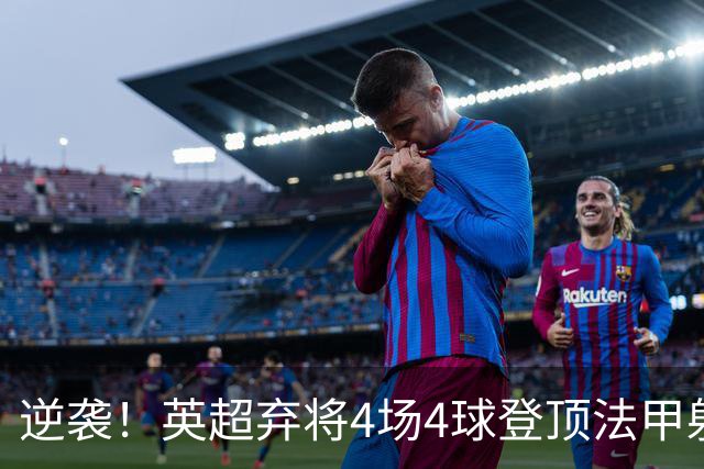 逆袭！英超弃将4场4球登顶法甲射手榜，700万欧身价踢出惊艳表现