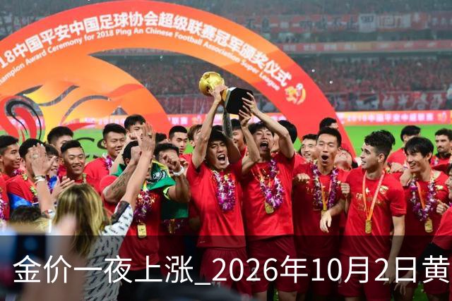 金价一夜上涨 2026年10月2日黄金最新价格行情走势分析 今日金价