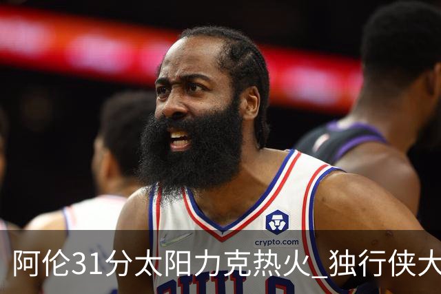 阿伦31分太阳力克热火 独行侠大胜开拓者36分