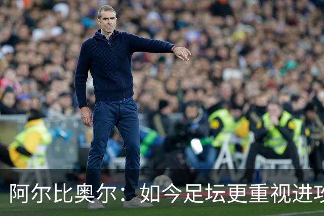阿尔比奥尔：如今足坛更重视进攻而非防守，库巴西近一年表现最佳