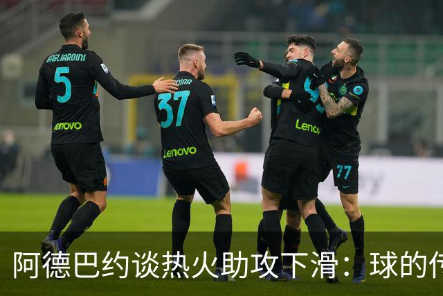 阿德巴约谈热火助攻下滑：球的传导不畅，就像陷入迷雾