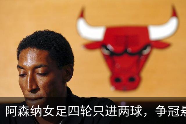阿森纳女足四轮只进两球，争冠悬念是否已提前终结？