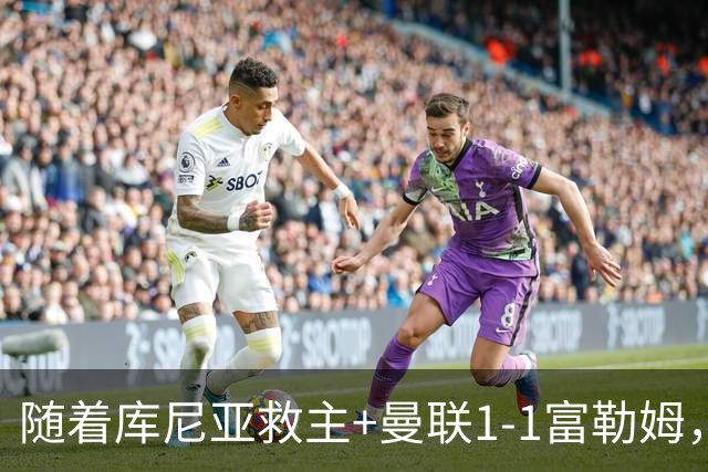 随着库尼亚救主+曼联1-1富勒姆，赛后评分+英超最新积分榜出炉