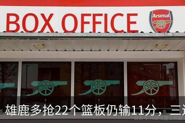 雄鹿多抢22个篮板仍输11分，三连败暴露关键回合短板