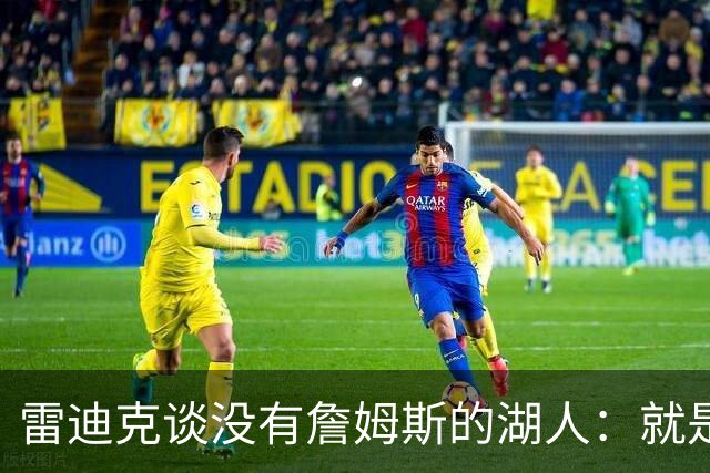 雷迪克谈没有詹姆斯的湖人：就是不一样了，谈不上好坏