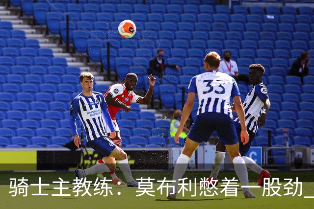 骑士主教练：莫布利憋着一股劲 我认为他会实现飞跃