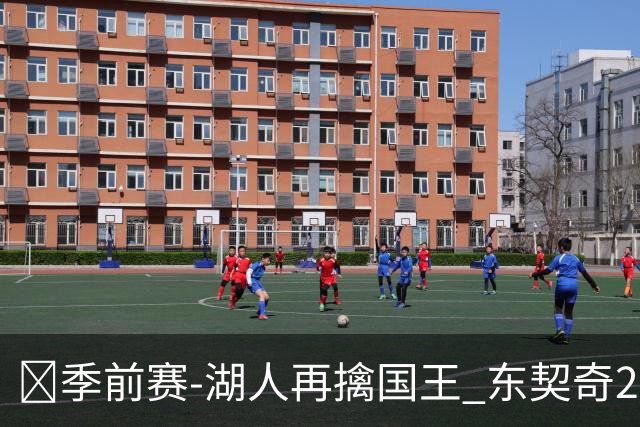 🏀季前赛-湖人再擒国王 东契奇23分 里夫斯8+8 阿卡夫15中4