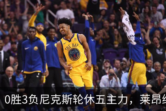 0胜3负尼克斯轮休五主力，莱昂纳德迎猛龙首秀
