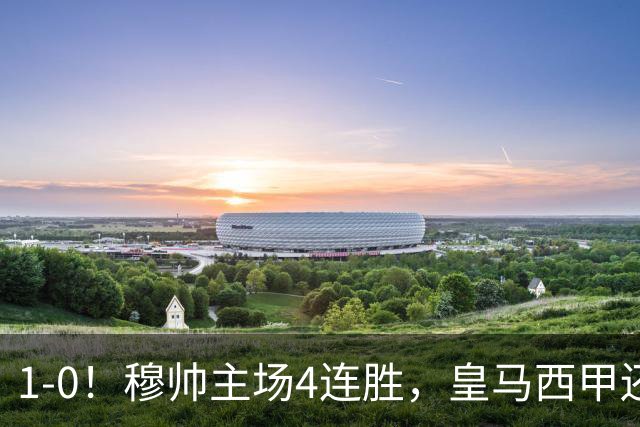 1-0！穆帅主场4连胜，皇马西甲还差巴萨6分，1.4亿欧天才破门