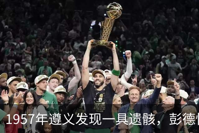 1957年遵义发现一具遗骸，彭德怀得知后激动落泪：我终于找到你了！