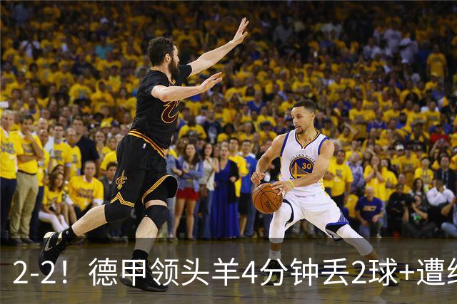 2-2！德甲领头羊4分钟丢2球+遭绝平 无缘5连胜 5大联赛仅剩2队全胜