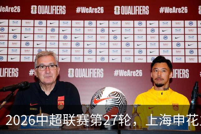 2026中超联赛第27轮，上海申花主场迎战云南玉昆比赛结果前瞻