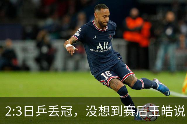 2:3日乒丢冠，没想到赛后王皓说出输球原因，一番话让人揪心