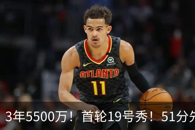 3年5500万！首轮19号秀！51分先生！鹈鹕值得吗？