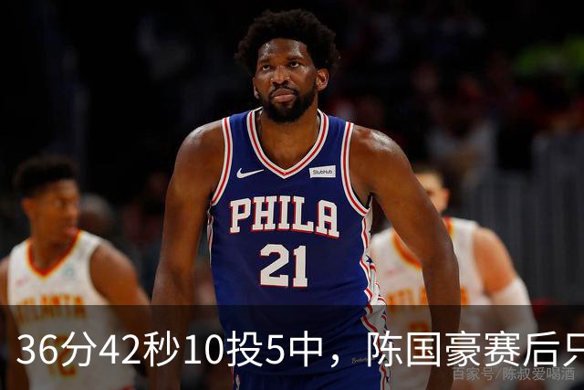 36分42秒10投5中，陈国豪赛后只说了总结与提高