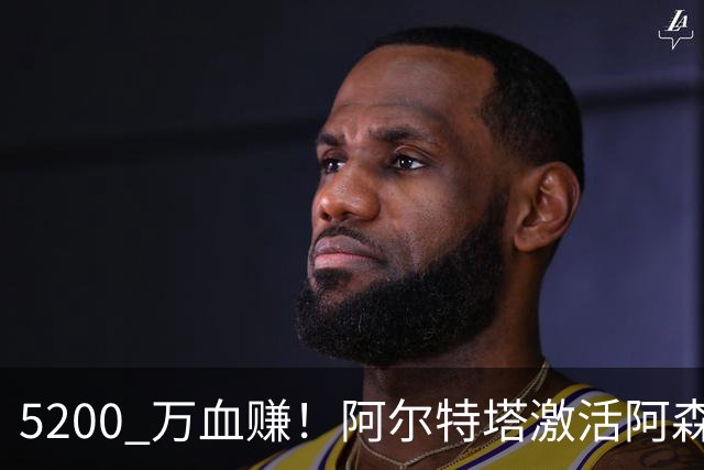 5200 万血赚！阿尔特塔激活阿森纳弃将！满血蜕变堪比天价新援
