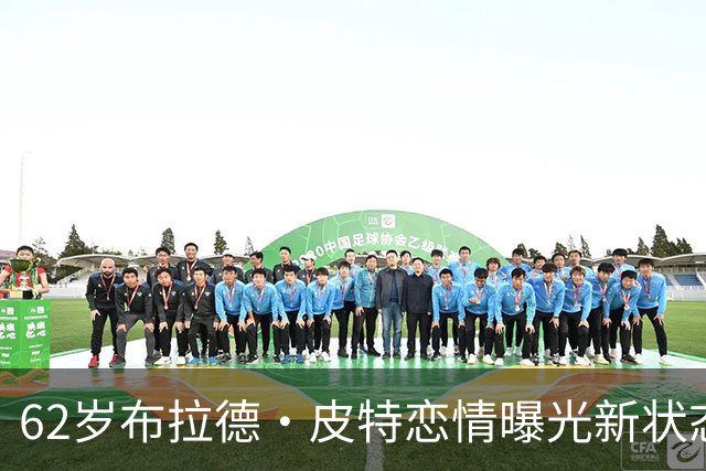 62岁布拉德·皮特恋情曝光新状态！携女友亮相，告别安吉丽娜时代