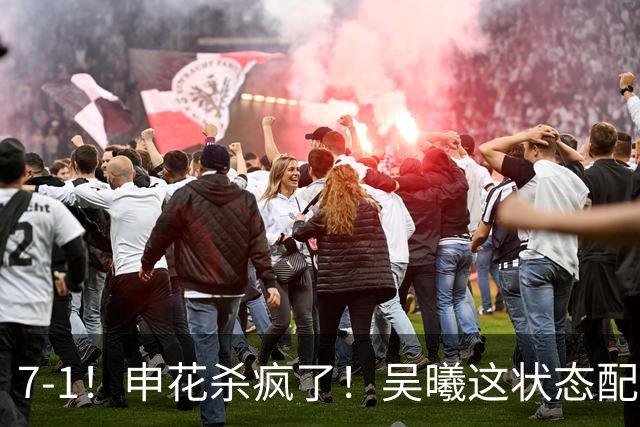 7-1！申花杀疯了！吴曦这状态配进国家队，浙江球迷还怀念乔迪吗？