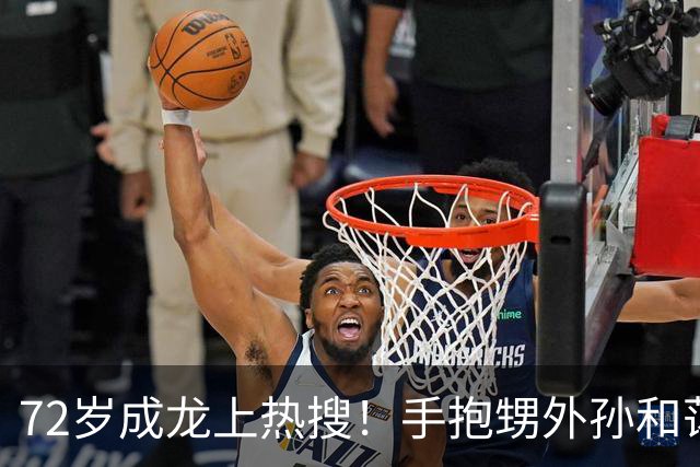 72岁成龙上热搜！手抱甥外孙和蔼，胳膊粗壮如牛坐实“双骨”言论