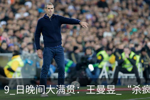 9 日晚间大满贯：王曼昱 “杀疯了”，张本美和造惨案，日本野心