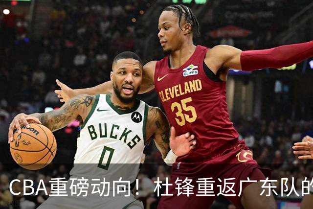 CBA重磅动向！杜锋重返广东队的可能性已然渺茫