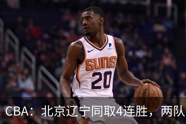 CBA：北京辽宁同取4连胜，两队不败含金量差在哪？