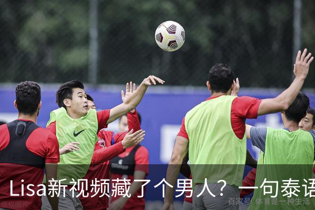 Lisa新视频藏了个男人？一句泰语"干得好"让粉丝炸了