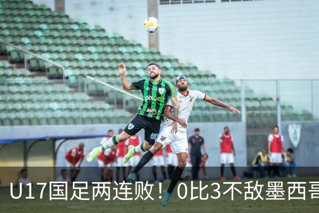 U17国足两连败！0比3不敌墨西哥，李钧鹏送点，将战阿根廷