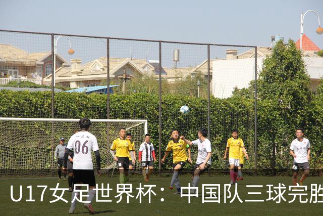 U17女足世界杯：中国队三球完胜肯尼亚迎“开门红”